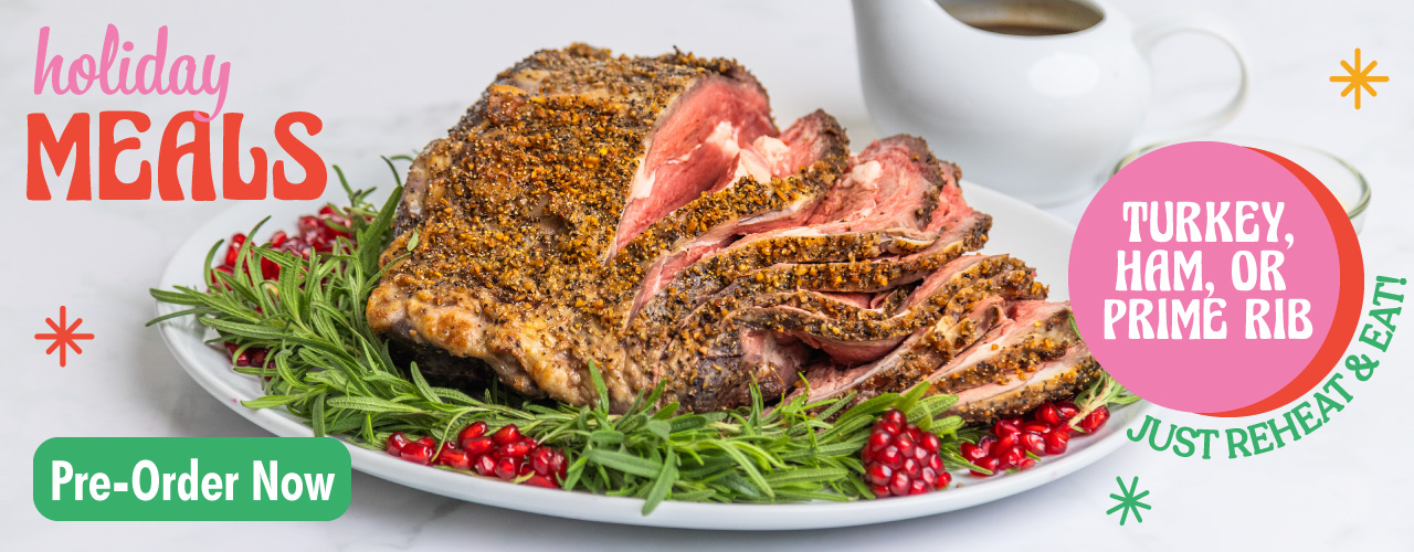 Holiday Meals: Turkey ham or prime rib. Just reheat and eat! Pre-order now.